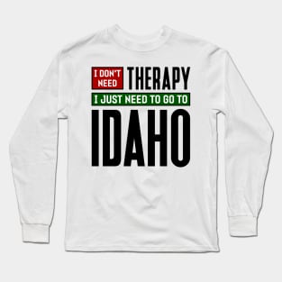 I don't need therapy, I just need to go to Idaho Long Sleeve T-Shirt